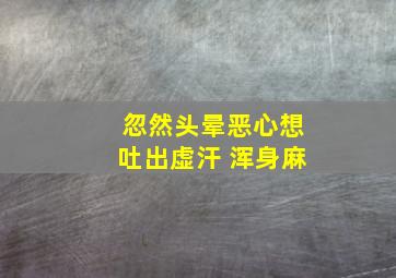 忽然头晕恶心想吐出虚汗 浑身麻